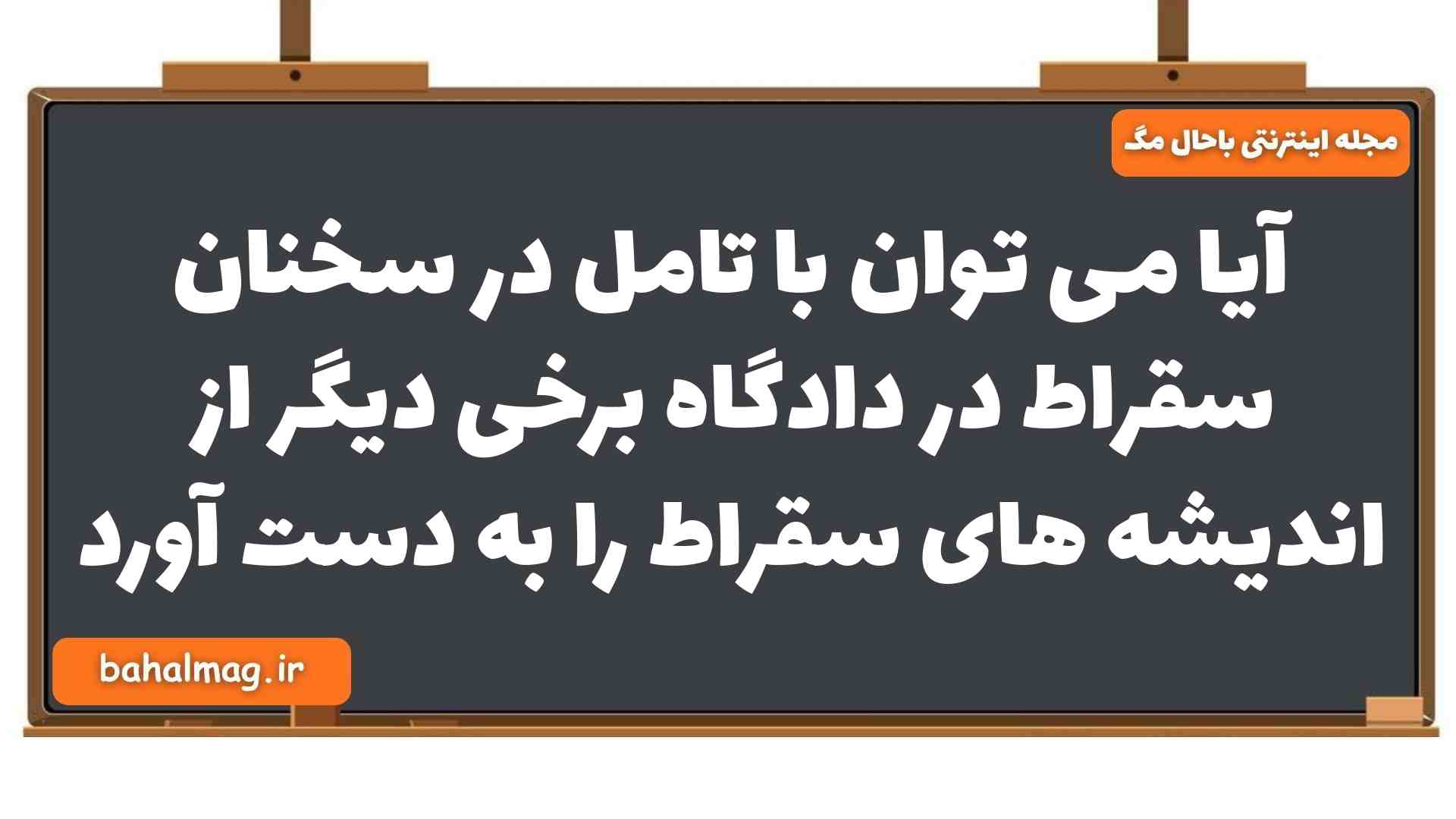 آیا می توان با تامل در سخنان سقراط در دادگاه برخی دیگر از اندیشه های سقراط را به دست آورد فلسفه یازدهم