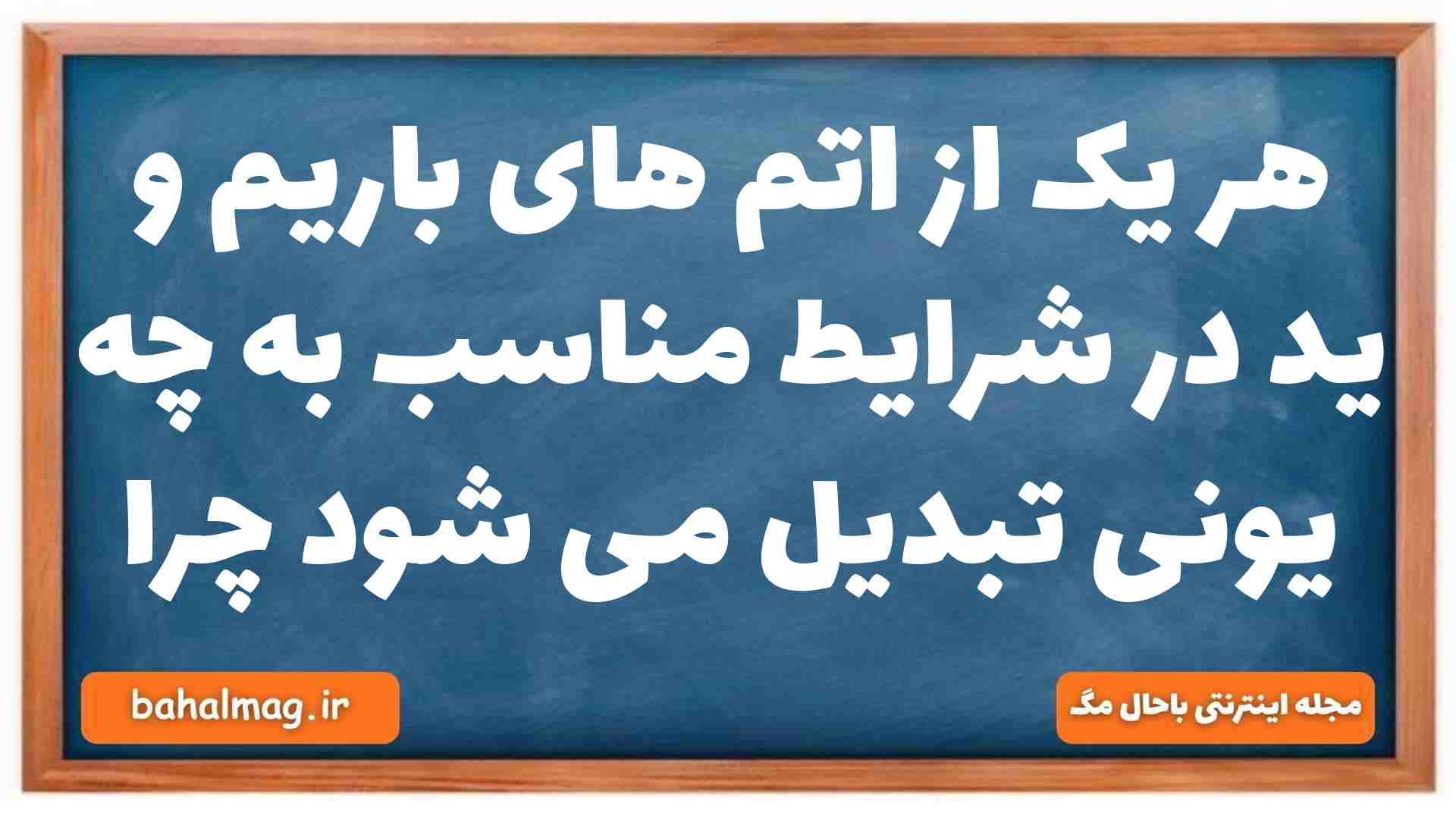 هر یک از اتم های باریم و ید در شرایط مناسب به چه یونی تبدیل می شود چرا