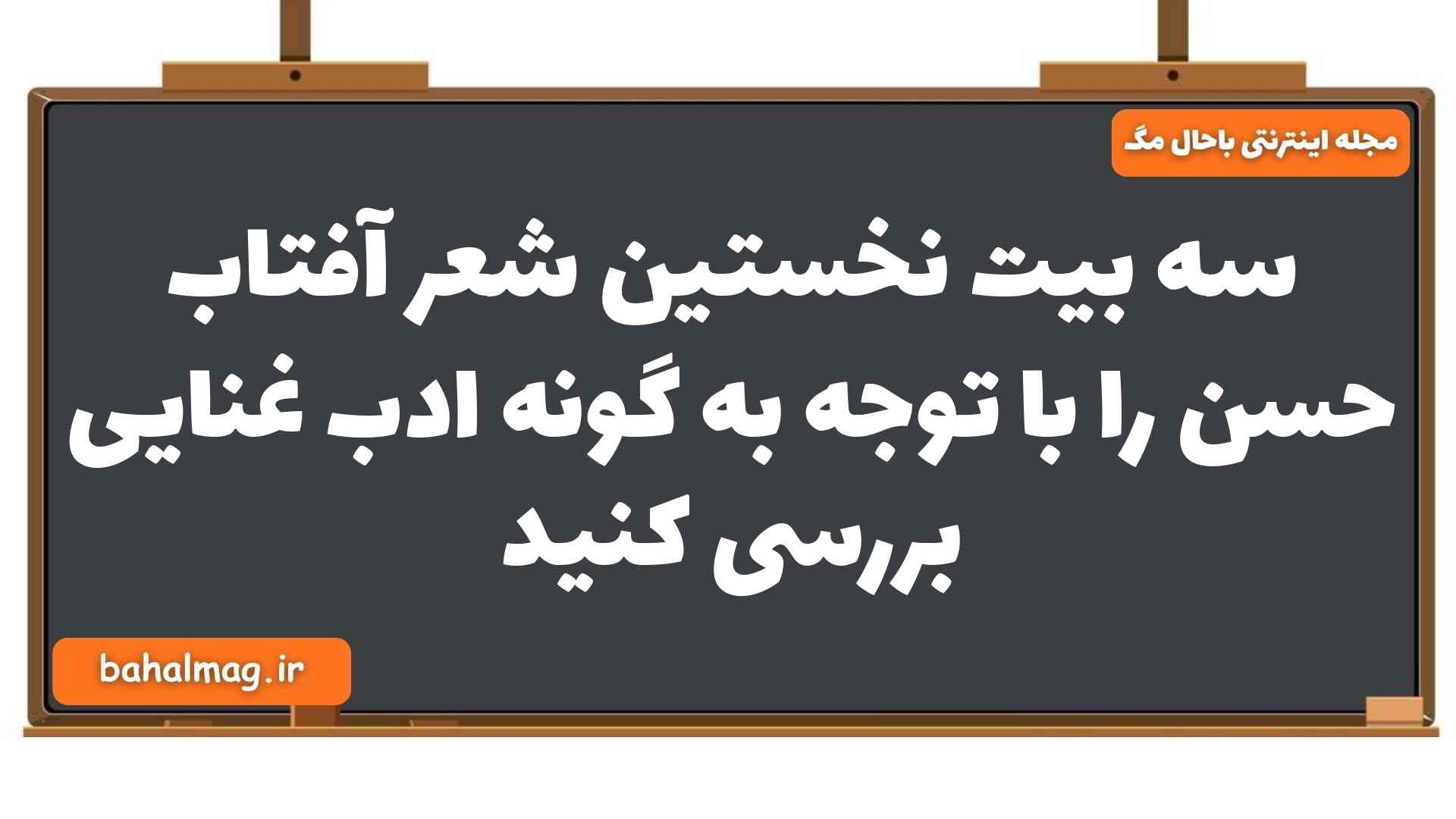 سه بیت نخستین شعر آفتاب حسن را با توجه به گونه ادب غنایی بررسی کنید فارسی یازدهم