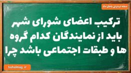 ترکیب اعضای شورای شهر باید از نمایندگان کدام گروه ها و طبقات اجتماعی باشد چرا