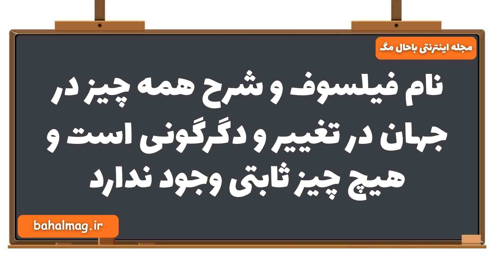 نام فیلسوف و شرح همه چیز در جهان در تغییر و دگرگونی است و هیچ چیز ثابتی وجود ندارد