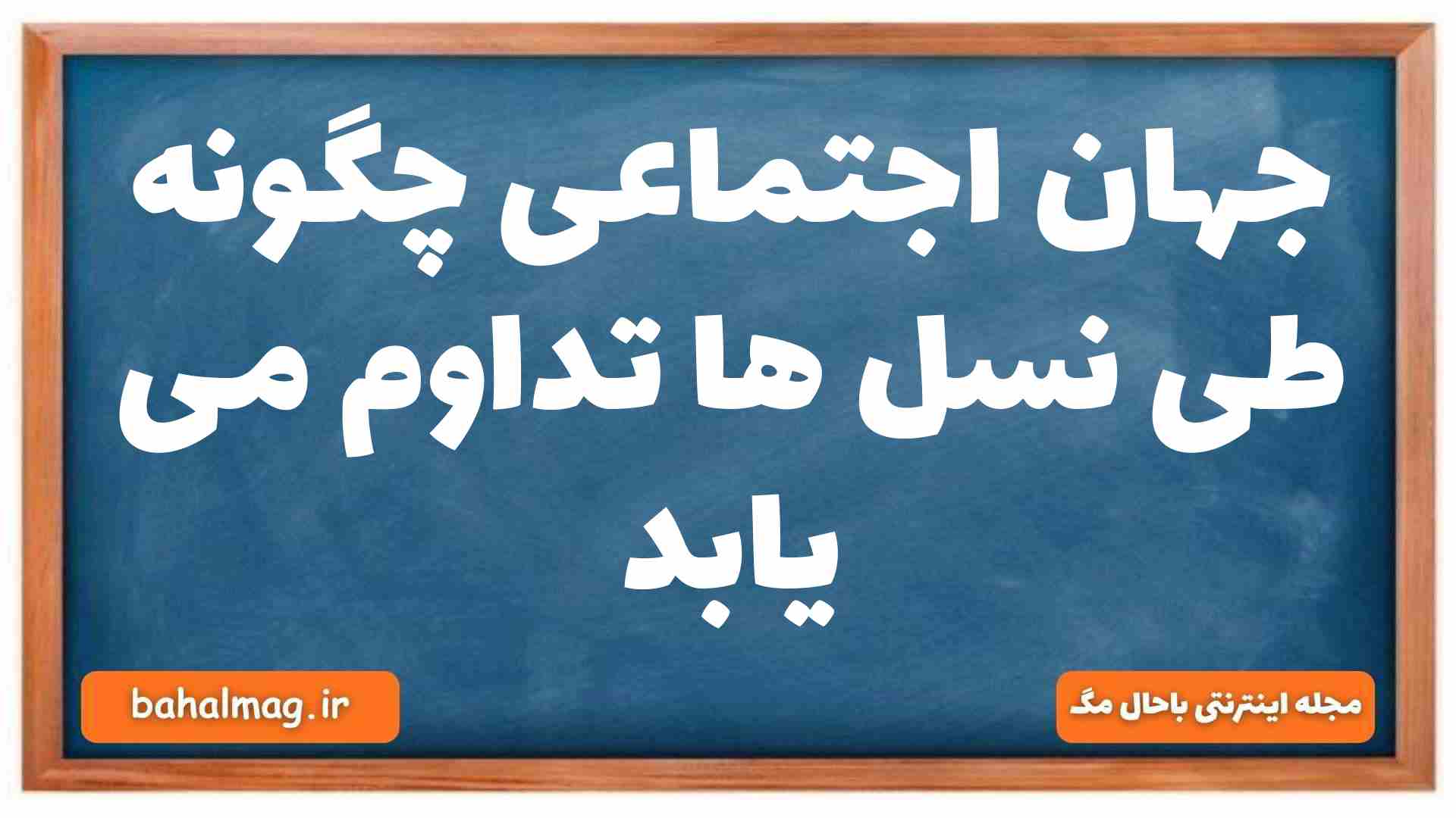 جهان اجتماعی چگونه طی نسل ها تداوم می یابد جامعه شناسی دهم
