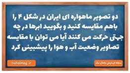 دو تصویر ماهواره ای ایران در شکل ۴ را باهم مقایسه کنید و بگویید ابرها در چه جهتی حرکت می کنند آیا می