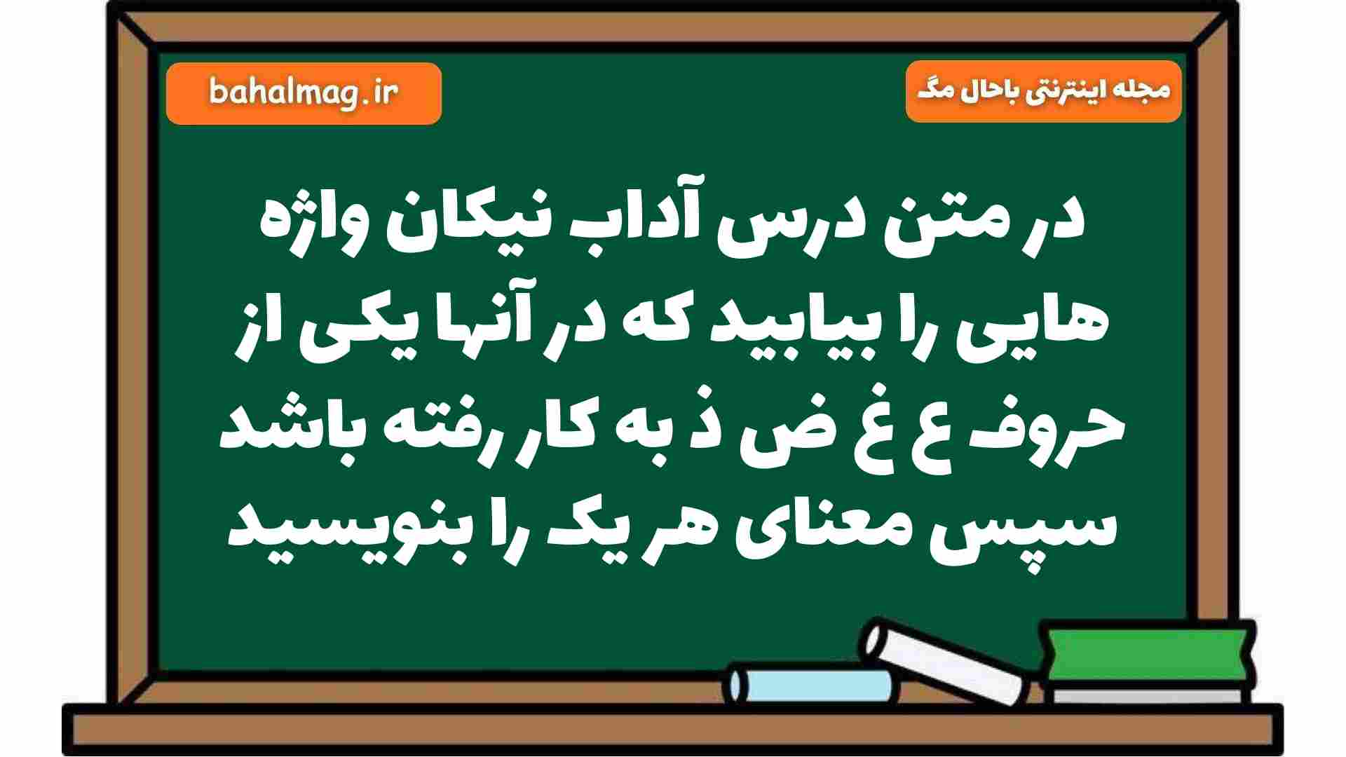 در متن درس آداب نیکان واژه هایی را بیابید که در آنها یکی از حروف ع غ ض ذ به کار رفته باشد سپس معنای هر یک را بنویسید