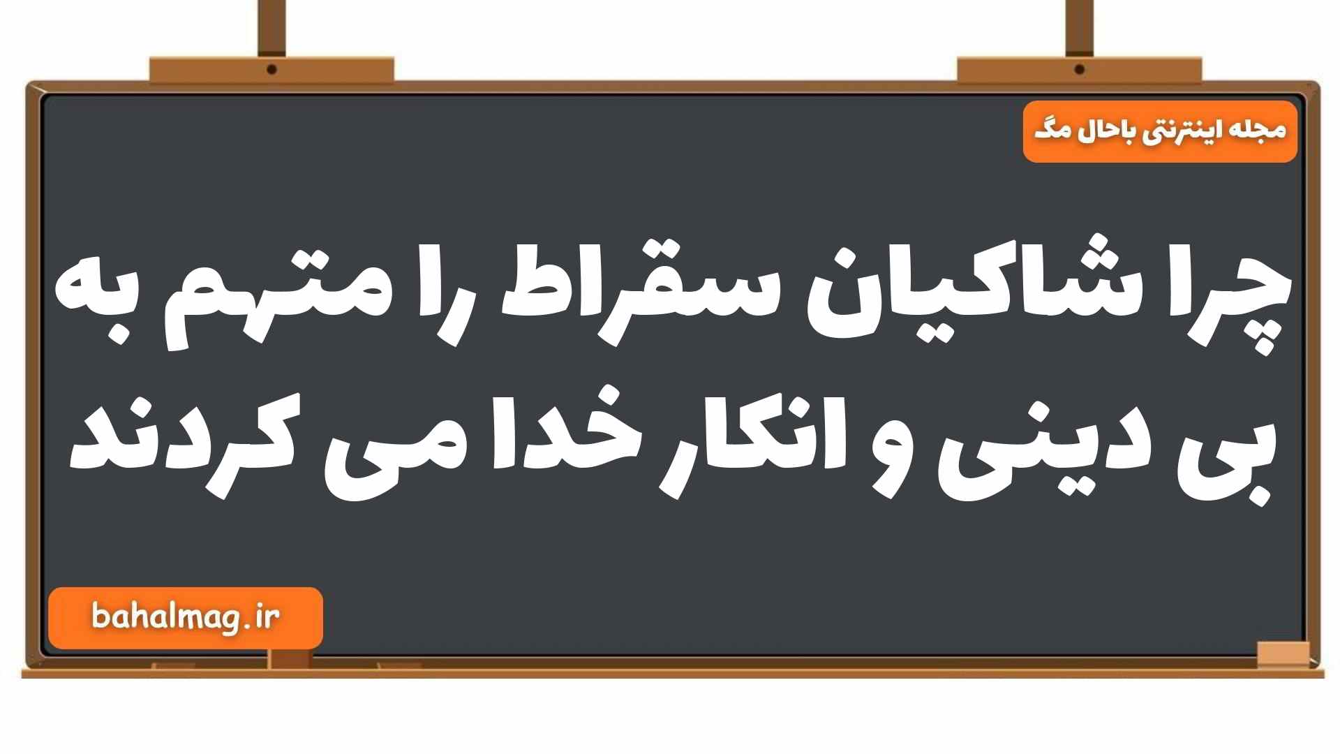 چرا شاکیان سقراط را متهم به بی دینی و انکار خدا می کردند