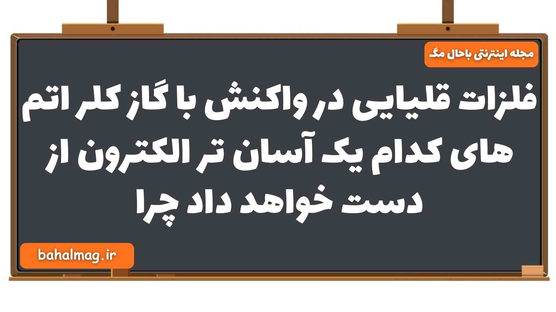 فلزات قلیایی در واکنش با گاز کلر اتم های کدام یک آسان تر الکترون از دست خواهد داد چرا شیمی یازدهم