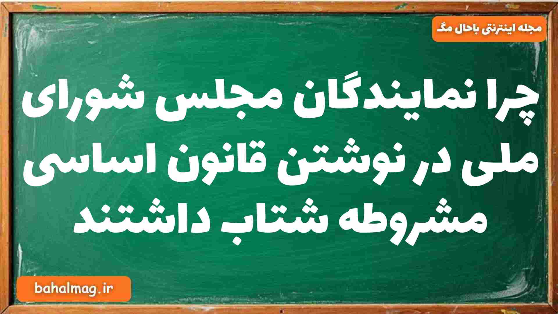 چرا نمایندگان مجلس شورای ملی در نوشتن قانون اساسی مشروطه شتاب داشتند