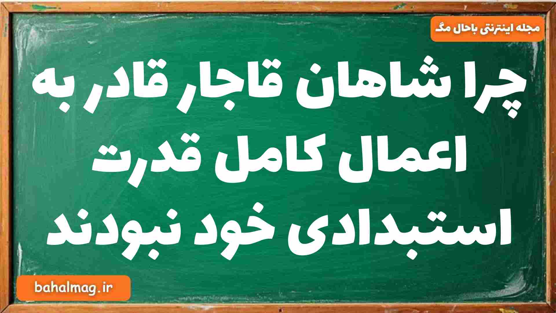 چرا شاهان قاجار قادر به اعمال کامل قدرت استبدادی خود نبودند تاریخ دوازدهم