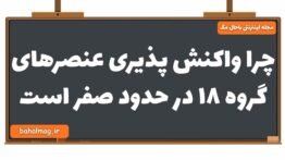 چرا واکنش پذیری عنصرهای گروه ۱۸ در حدود صفر است