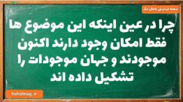 چرا در عین اینکه این موضوع ها فقط امکان وجود دارند اکنون موجودند و جهان موجودات را تشکیل داده اند فل