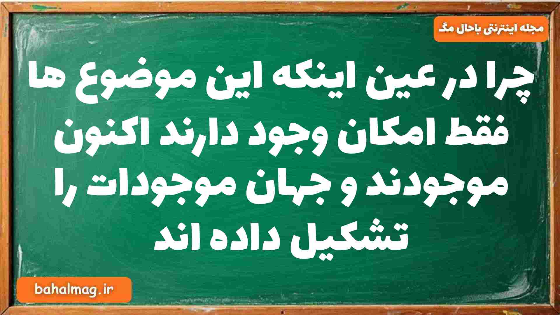 چرا در عین اینکه این موضوع ها فقط امکان وجود دارند اکنون موجودند و جهان موجودات را تشکیل داده اند فلسفه دوازدهم