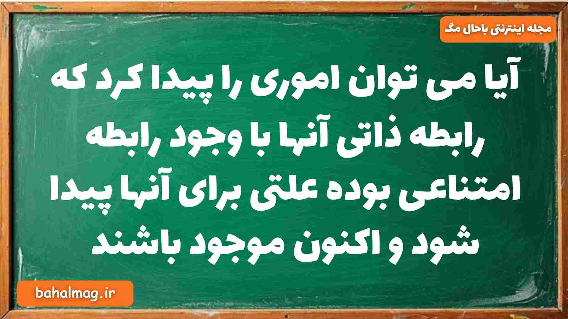 آیا می توان اموری را پیدا کرد که رابطه ذاتی آنها با وجود رابطه امتناعی بوده علتی برای آنها پیدا شود و اکنون موجود باشند