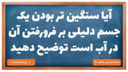 آیا سنگین تر بودن یک جسم دلیلی بر فرورفتن آن در آب است توضیح دهید