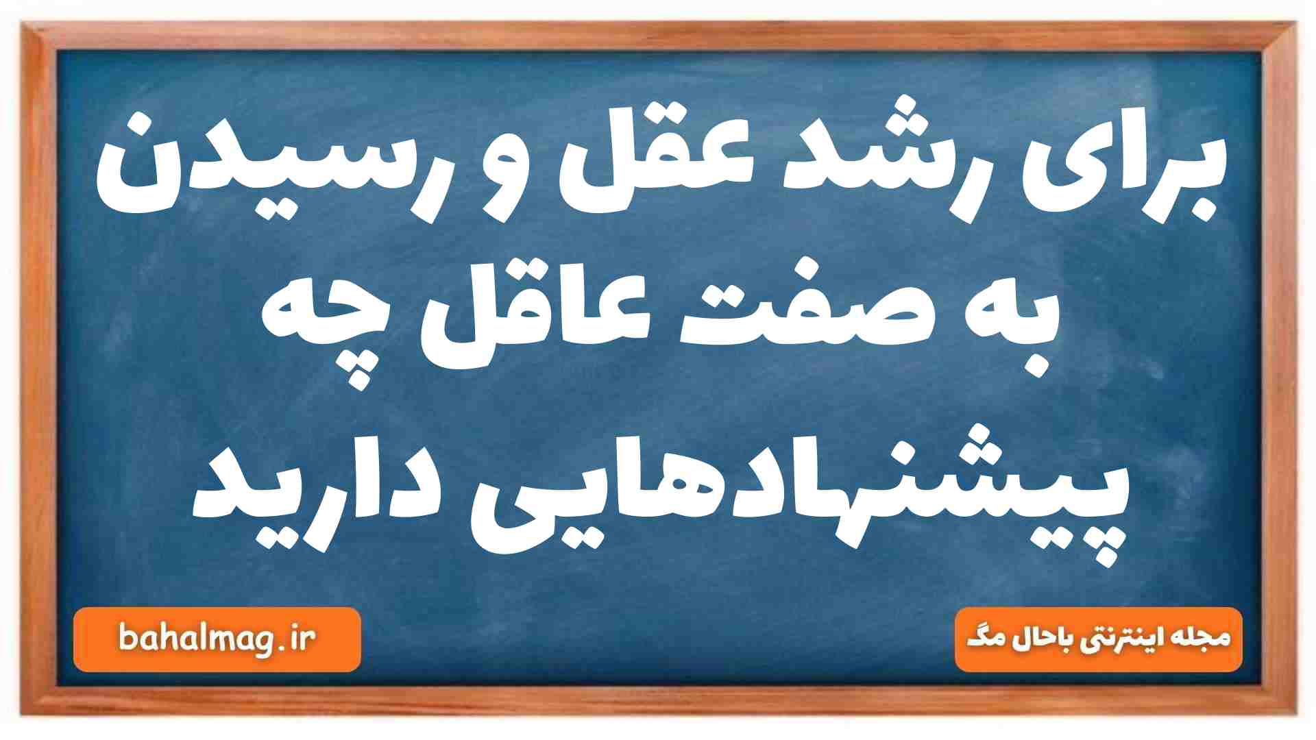 برای رشد عقل و رسیدن به صفت عاقل چه پیشنهادهایی دارید دینی دهم