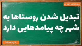 تبدیل شدن روستاها به شهر چه پیامدهایی دارد