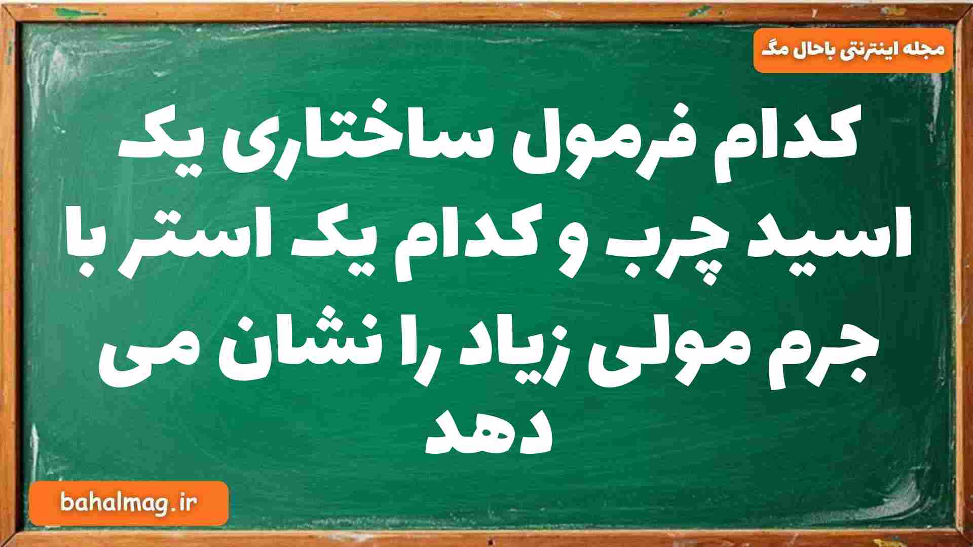 کدام فرمول ساختاری یک اسید چرب و کدام یک استر با جرم مولی زیاد را نشان می دهد شیمی دوازدهم