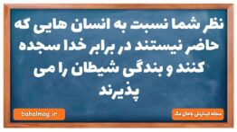 نظر شما نسبت به انسان هایی که حاضر نیستند در برابر خدا سجده کنند و بندگی شیطان را می پذیرند