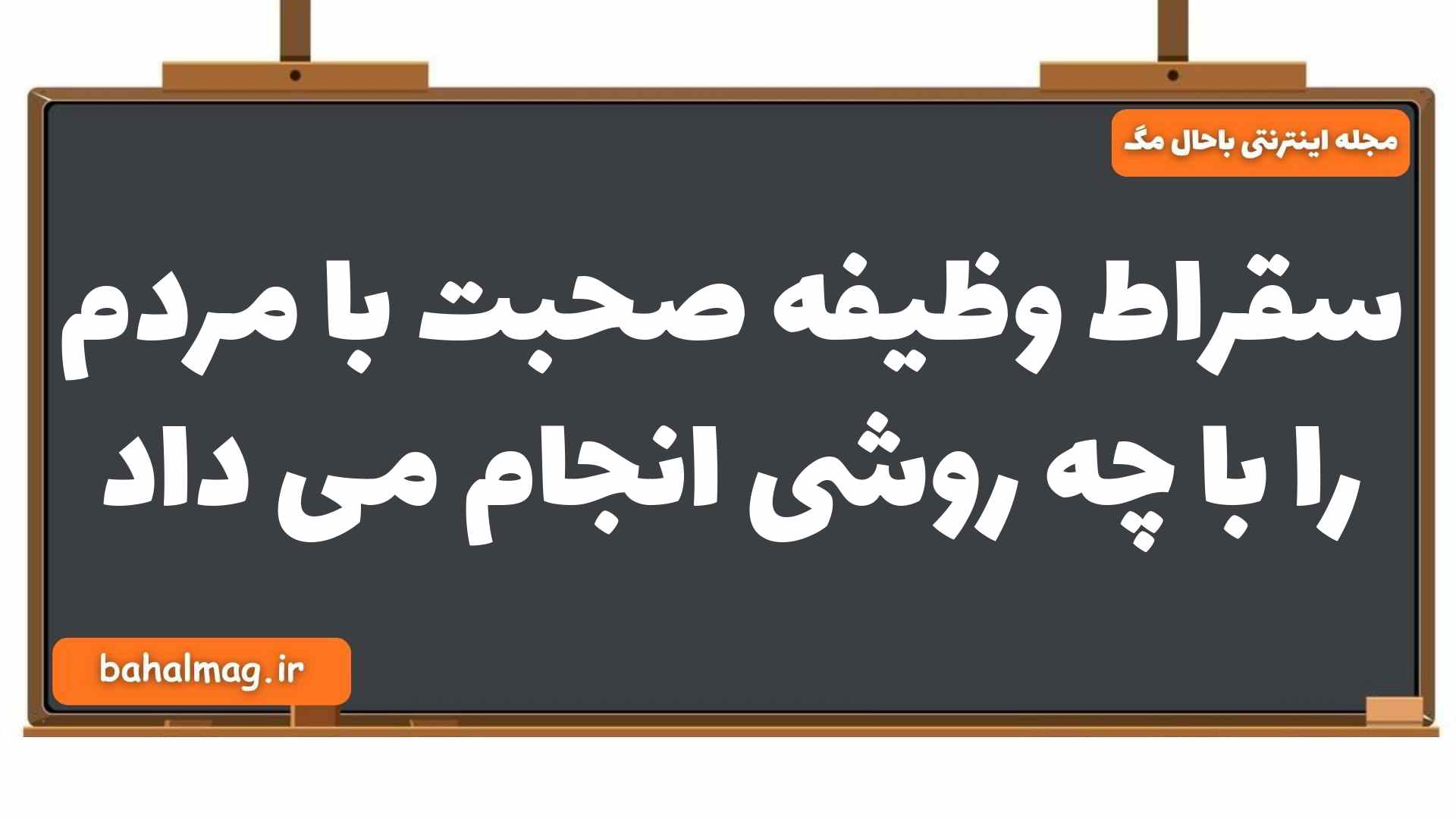 سقراط وظیفه صحبت با مردم را با چه روشی انجام می داد فلسفه یازدهم