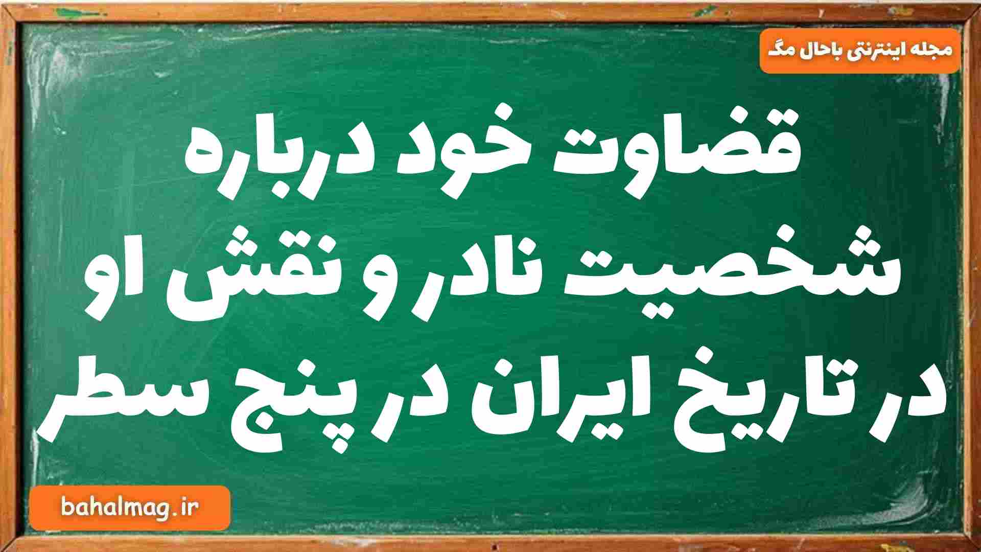 قضاوت خود درباره شخصیت نادر و نقش او در تاریخ ایران در پنج سطر تاریخ دوازدهم