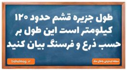 طول جزیره قشم حدود ۱۲۰ کیلومتر است این طول بر حسب ذرع و فرسنگ بیان کنید