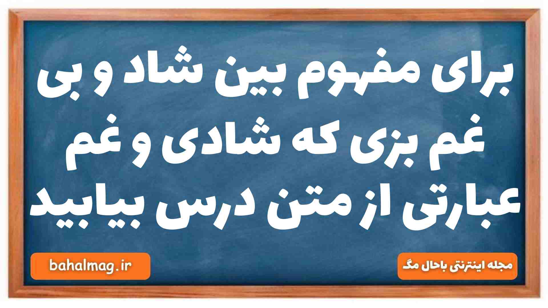 برای مفهوم بین شاد و بی غم بزی که شادی و غم عبارتی از متن درس بیابید