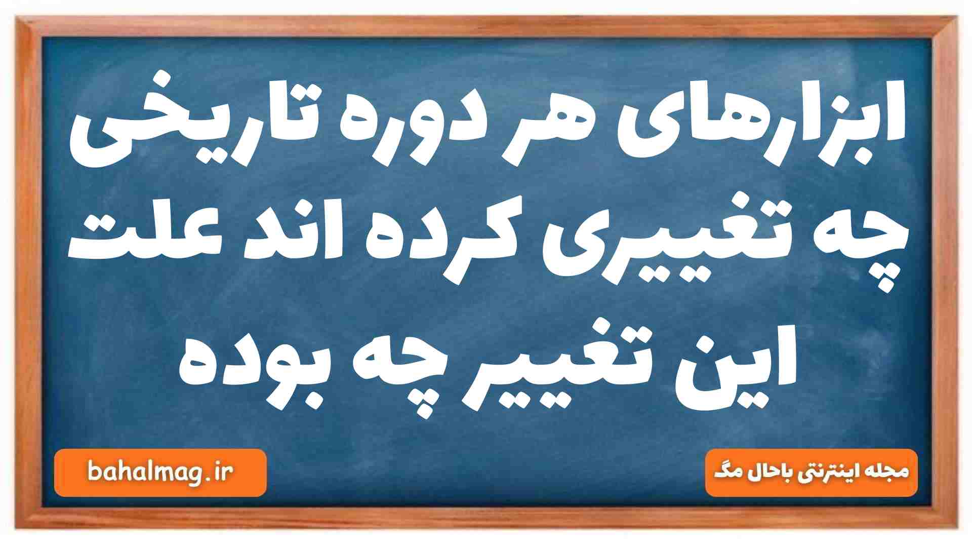 ابزارهای هر دوره تاریخی چه تغییری کرده اند علت این تغییر چه بوده تاریخ دهم