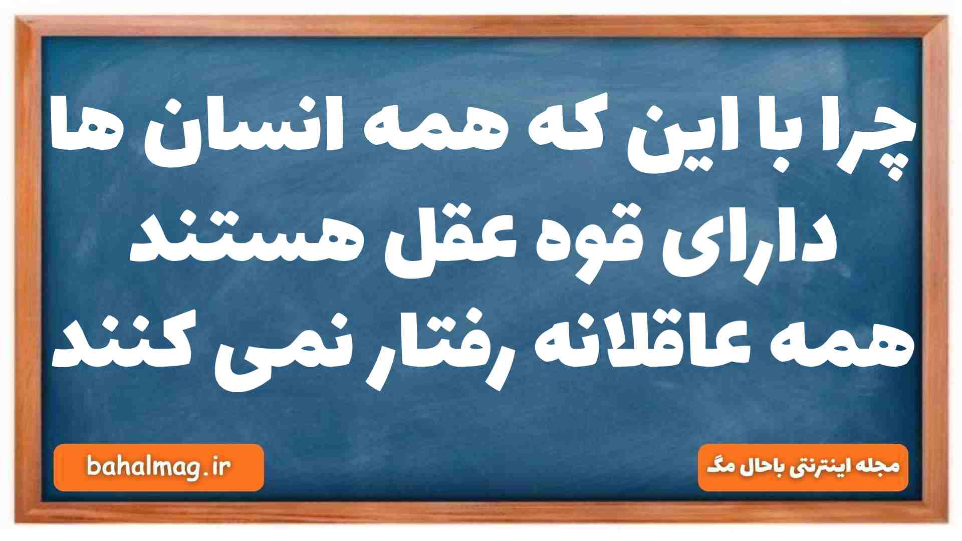 چرا با این که همه انسان ها دارای قوه عقل هستند همه عاقلانه رفتار نمی کنند دینی دهم