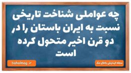 چه عواملی شناخت تاریخی نسبت به ایران باستان را در دو قرن اخیر متحول کرده است