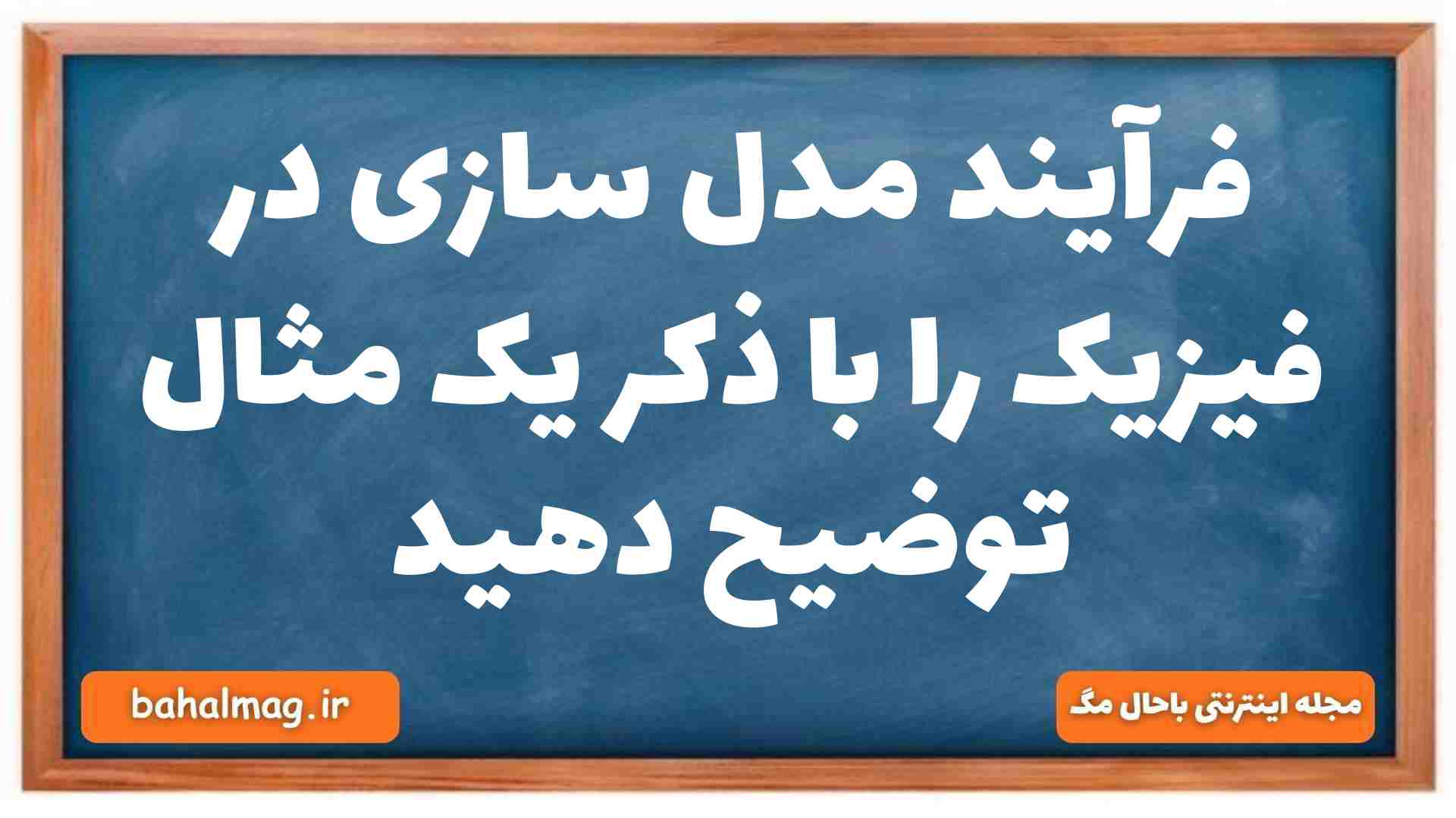 فرآیند مدل سازی در فیزیک را با ذکر یک مثال توضیح دهید فیزیک دهم