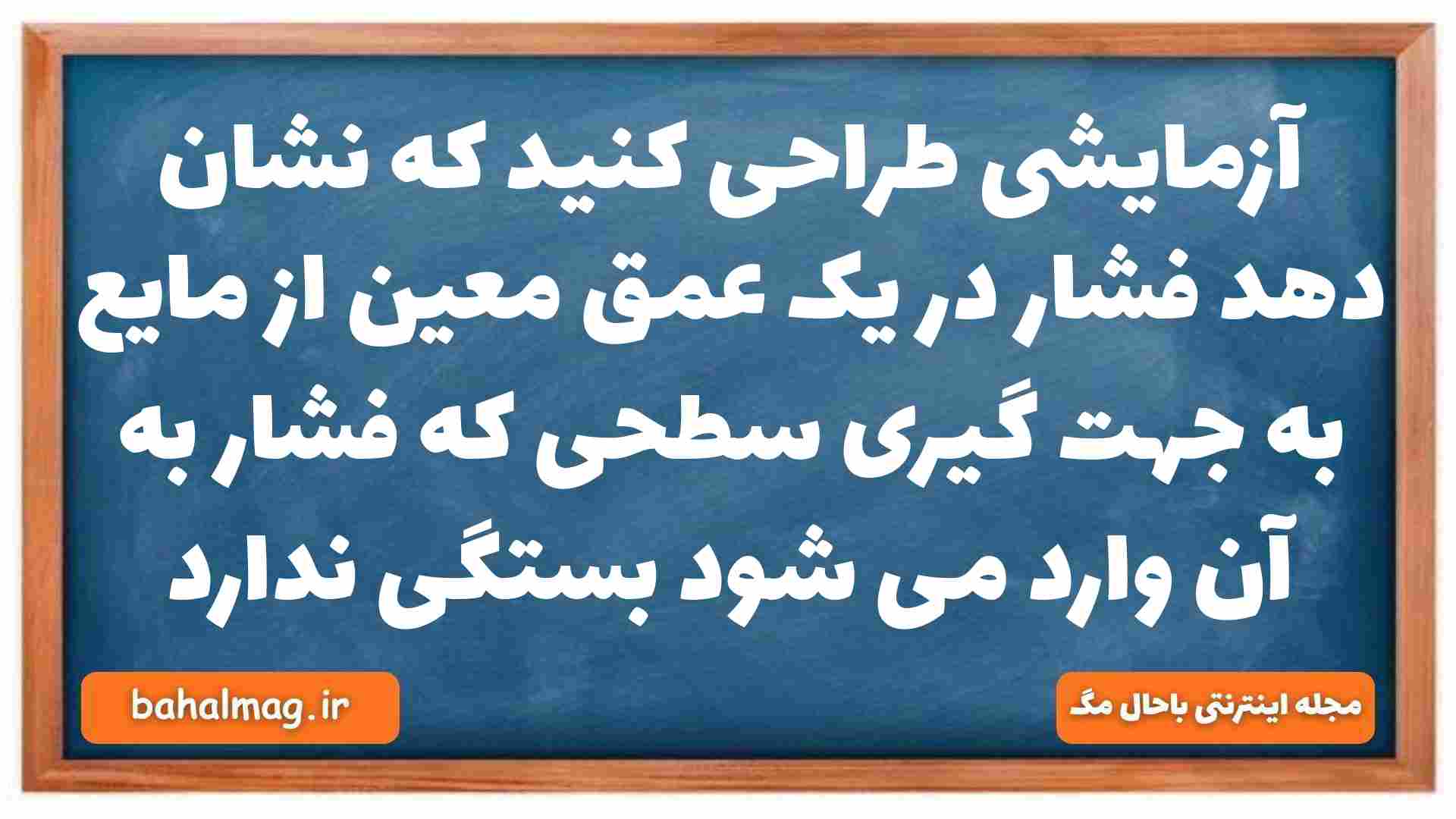 آزمایشی طراحی کنید که نشان دهد فشار در یک عمق معین از مایع به جهت گیری سطحی که فشار به آن وارد می شود بستگی ندارد فیزیک دهم