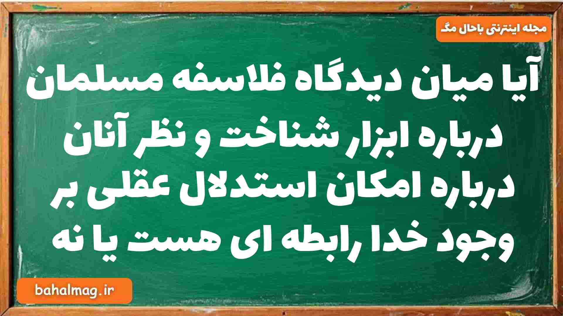 آیا میان دیدگاه فلاسفه مسلمان درباره ابزار شناخت و نظر آنان درباره امکان استدلال عقلی بر وجود خدا رابطه ای هست یا نه فلسفه دوازدهم
