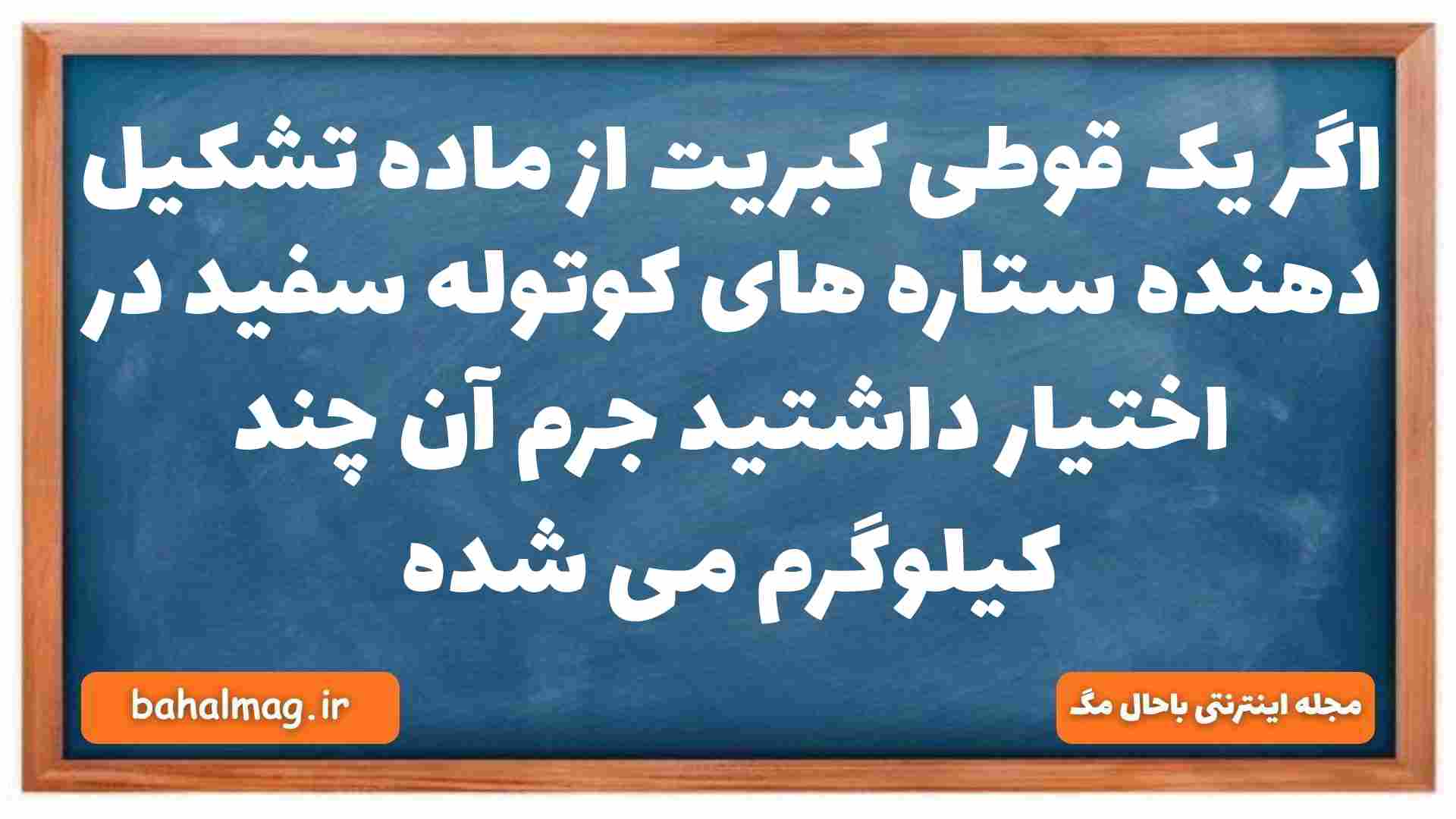 اگر یک قوطی کبریت از ماده تشکیل دهنده ستاره های کوتوله سفید در اختیار داشتید جرم آن چند کیلوگرم می شده