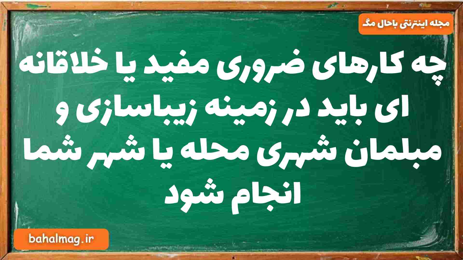 چه کارهای ضروری مفید یا خلاقانه ای باید در زمینه زیباسازی و مبلمان شهری محله یا شهر شما انجام شود جغرافیا دوازدهم