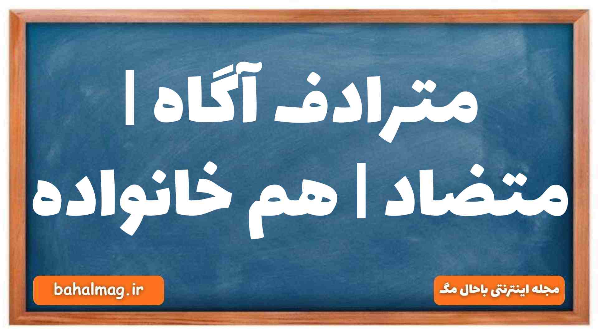 مترادف آگاه | متضاد | هم خانواده