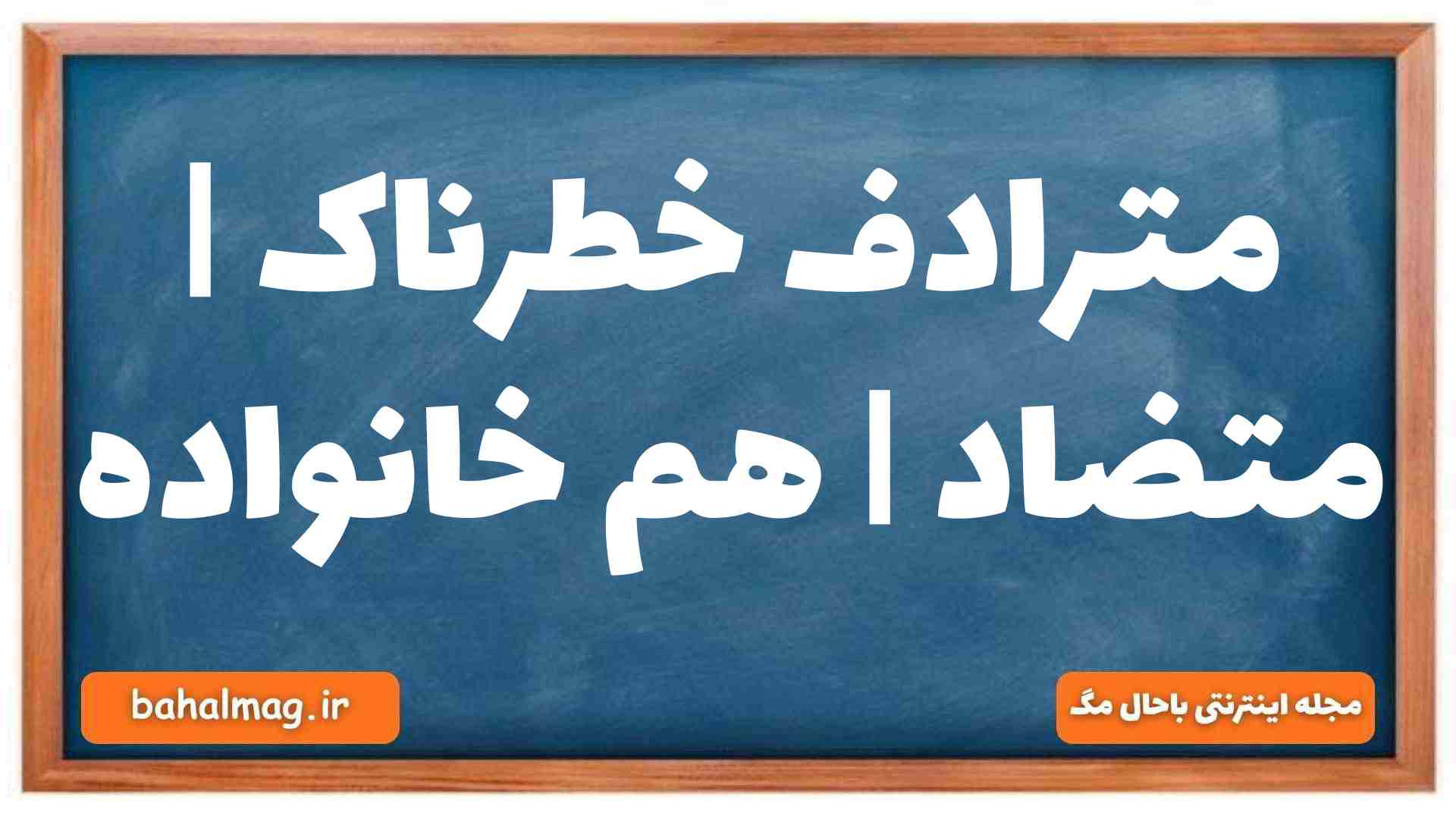 مترادف خطرناک | متضاد | هم خانواده