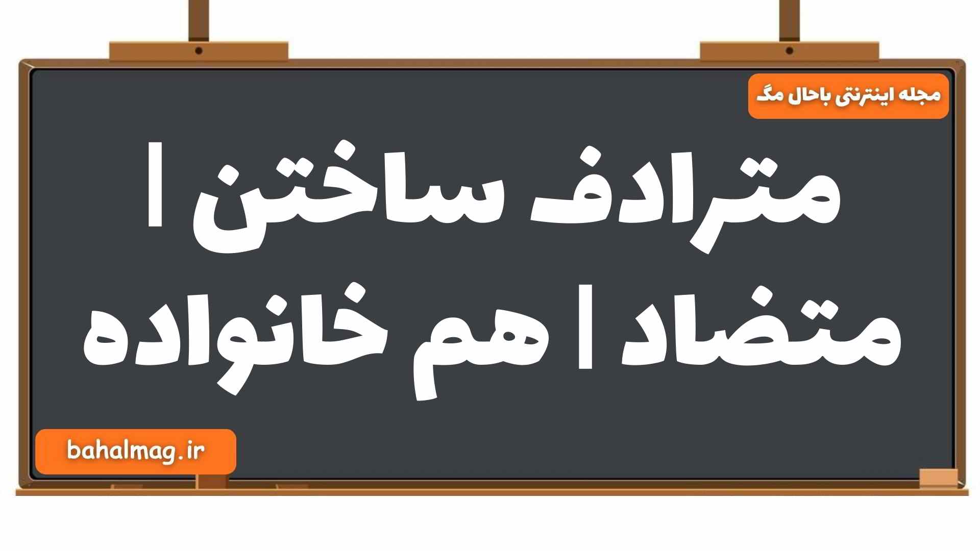 مترادف ساختن | متضاد | هم خانواده