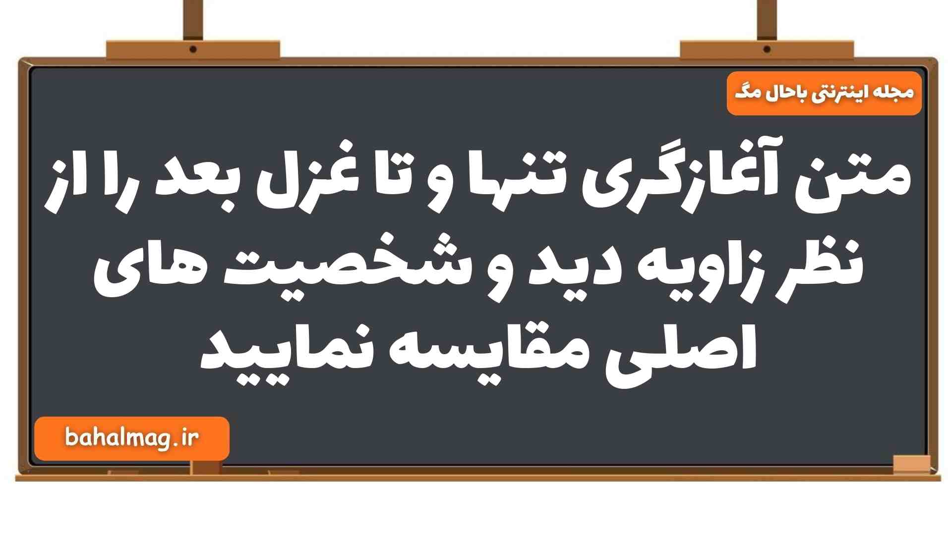 متن آغازگری تنها و تا غزل بعد را از نظر زاویه دید و شخصیت های اصلی مقایسه نمایید فارسی یازدهم