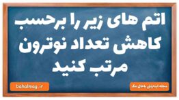 اتم های زیر را برحسب کاهش تعداد نوترون مرتب کنید
