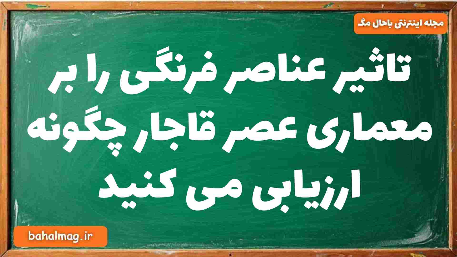 تاثیر عناصر فرنگی را بر معماری عصر قاجار چگونه ارزیابی می کنید تاریخ دوازدهم
