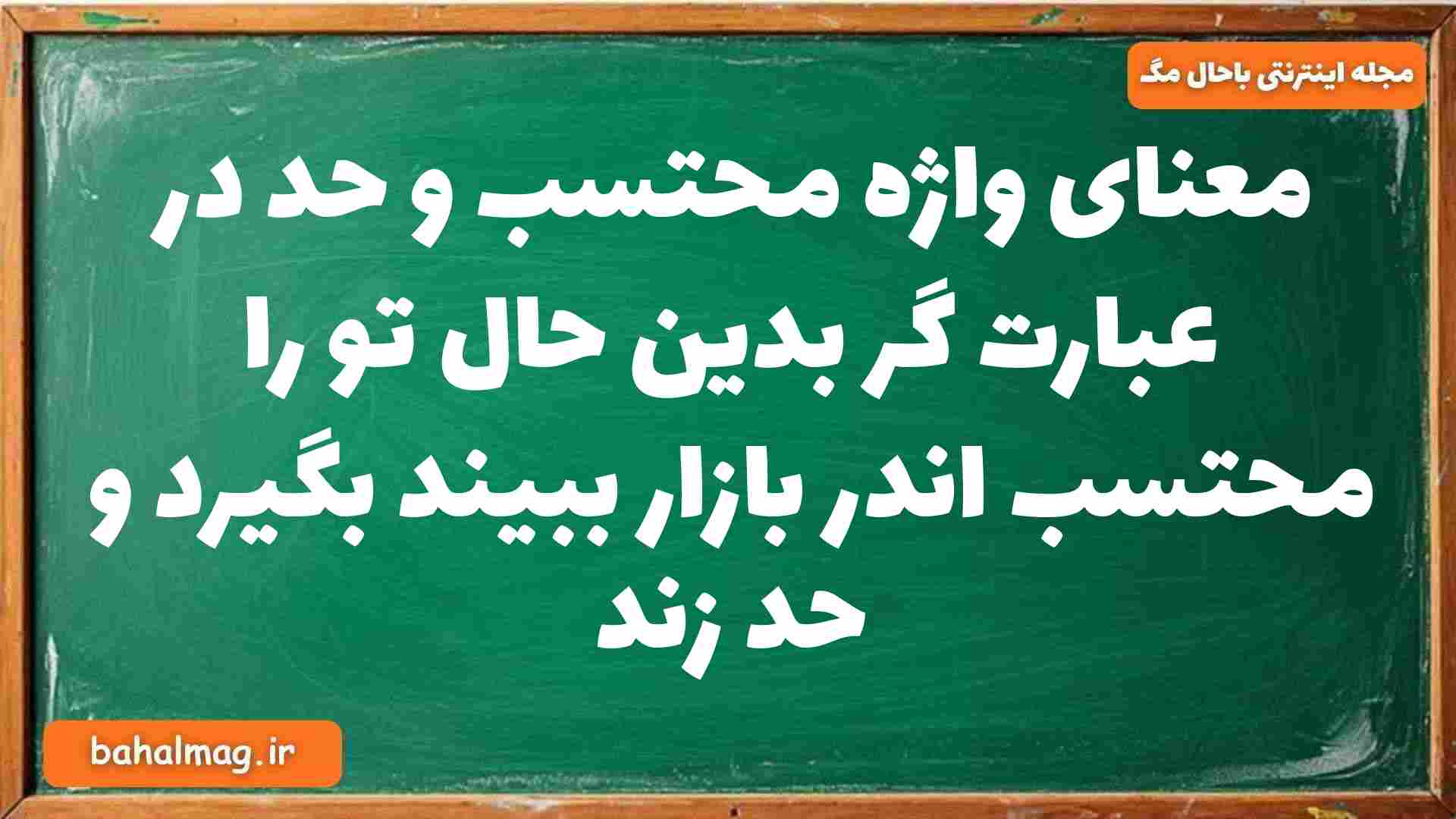 معنای واژه محتسب و حد در عبارت گر بدین حال تو را محتسب اندر بازار ببیند بگیرد و حد زند