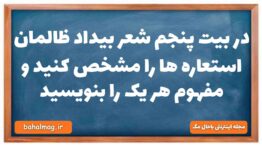 در بیت پنجم شعر بیداد ظالمان استعاره ها را مشخص کنید و مفهوم هر یک را بنویسید
