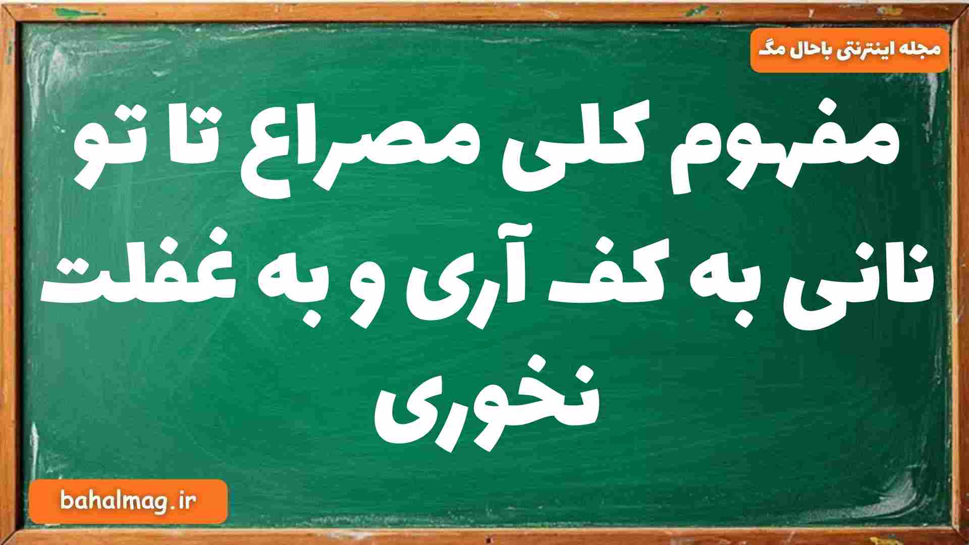 مفهوم کلی مصراع تا تو نانی به کف آری و به غفلت نخوری
