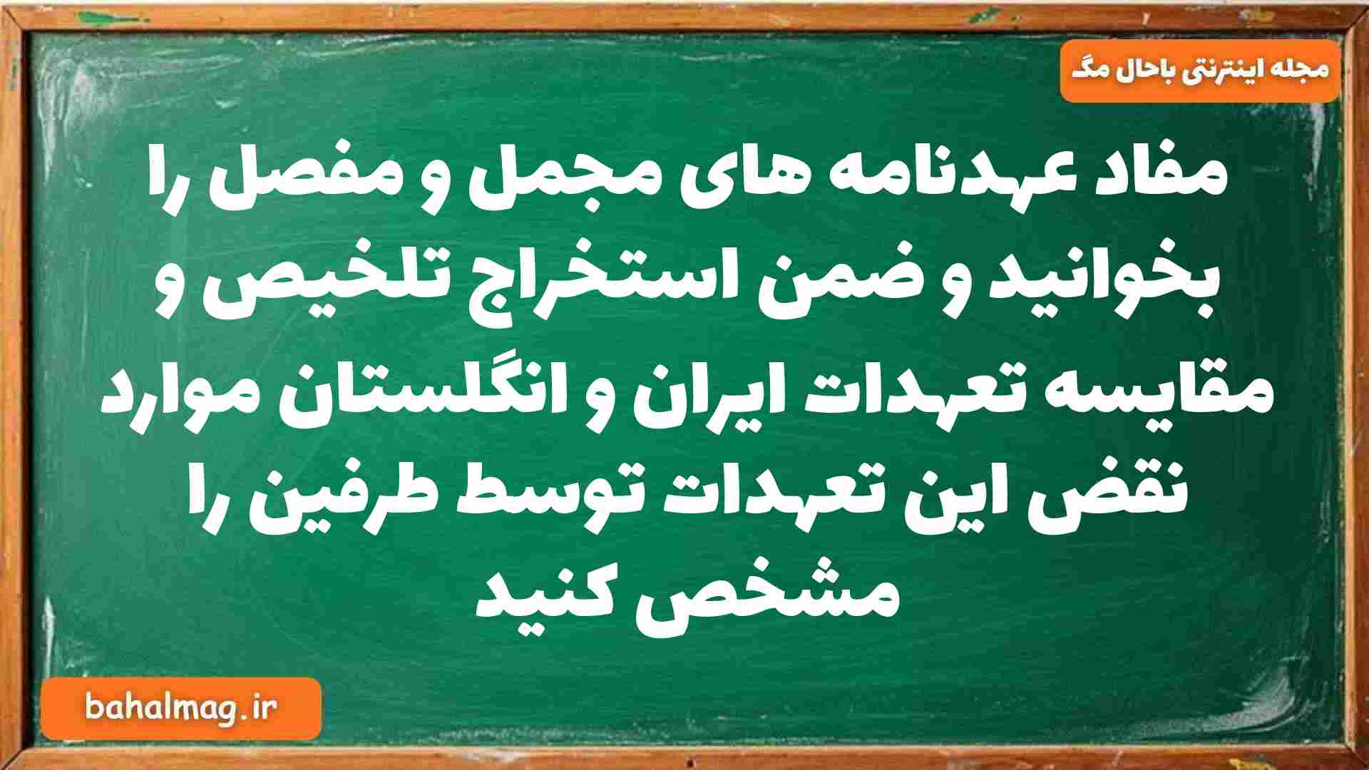 مفاد عهدنامه های مجمل و مفصل را بخوانید و ضمن استخراج تلخیص و مقایسه تعهدات ایران و انگلستان موارد نقض این تعهدات توسط طرفین را مشخص کنید