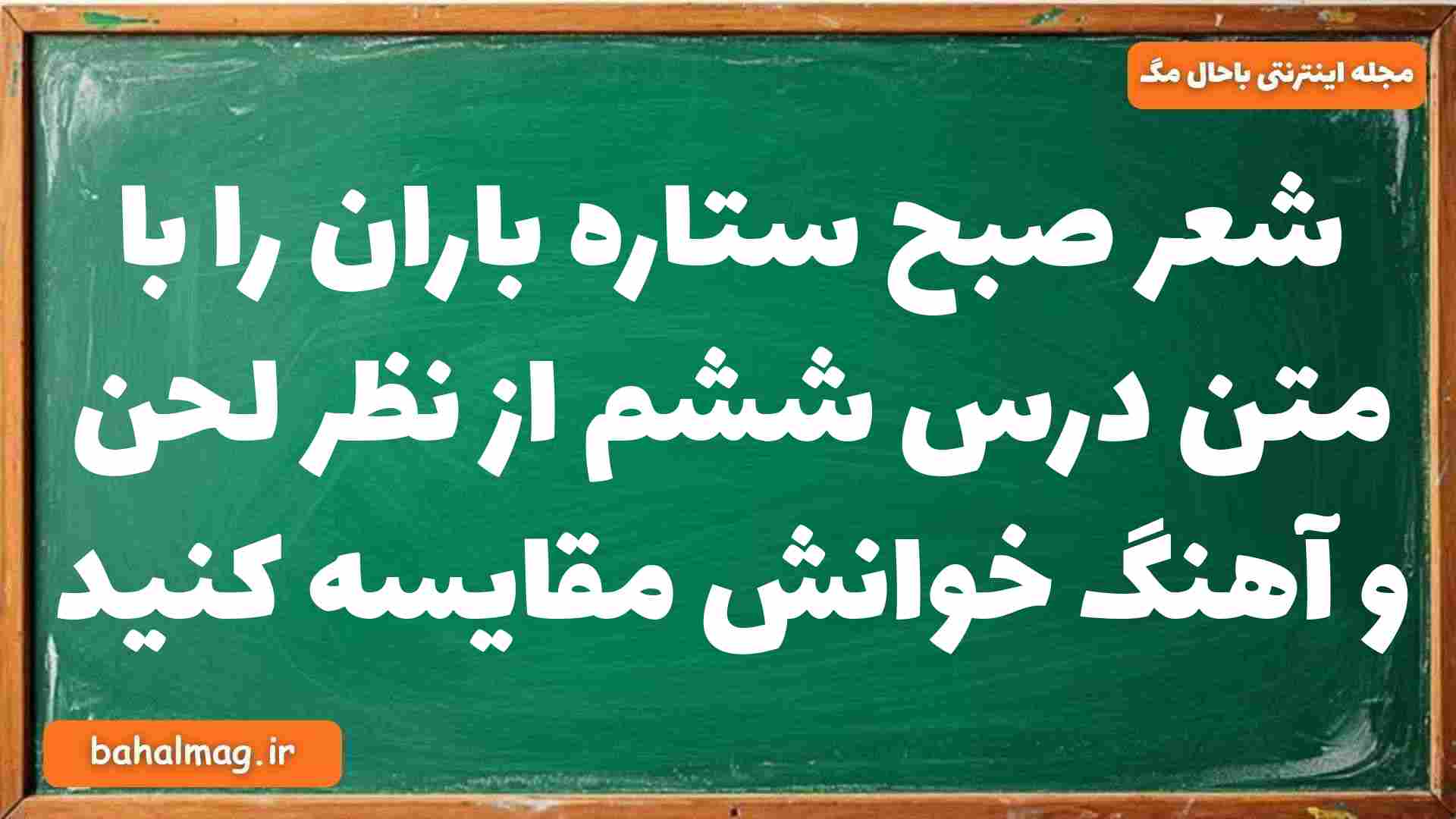 شعر صبح ستاره باران را با متن درس ششم از نظر لحن و آهنگ خوانش مقایسه کنید