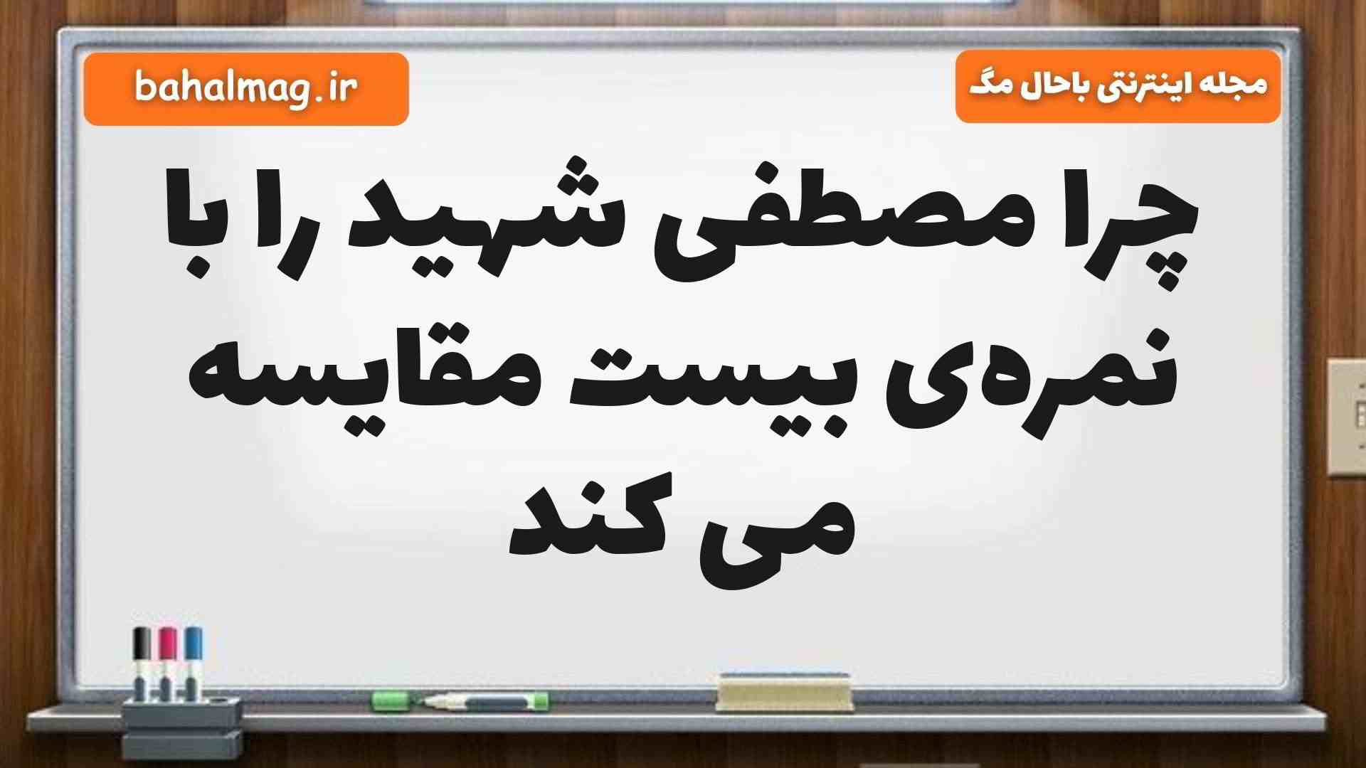 چرا مصطفی شهید را با نمرهی بیست مقایسه می کند