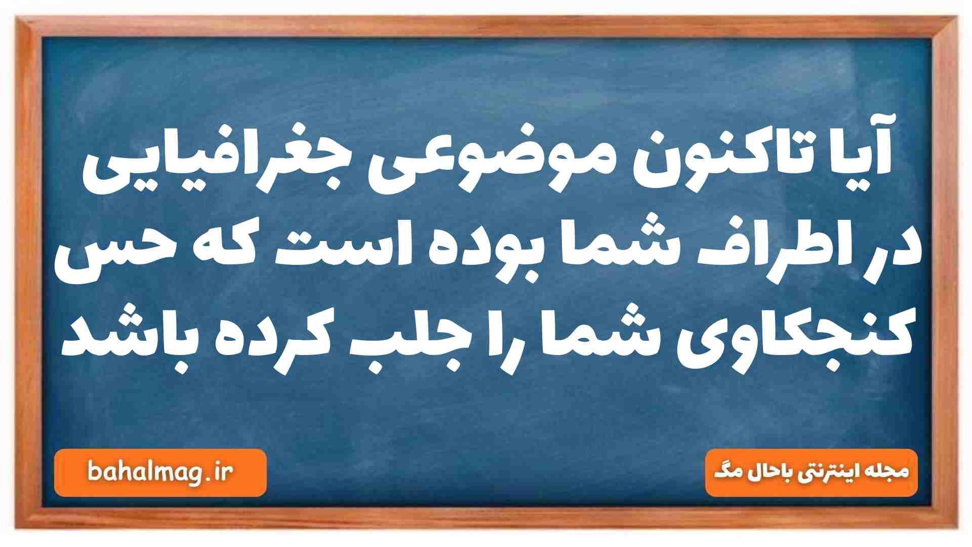 آیا تاکنون موضوعی جغرافیایی در اطراف شما بوده است که حس کنجکاوی شما را جلب کرده باشد جغرافیا دهم