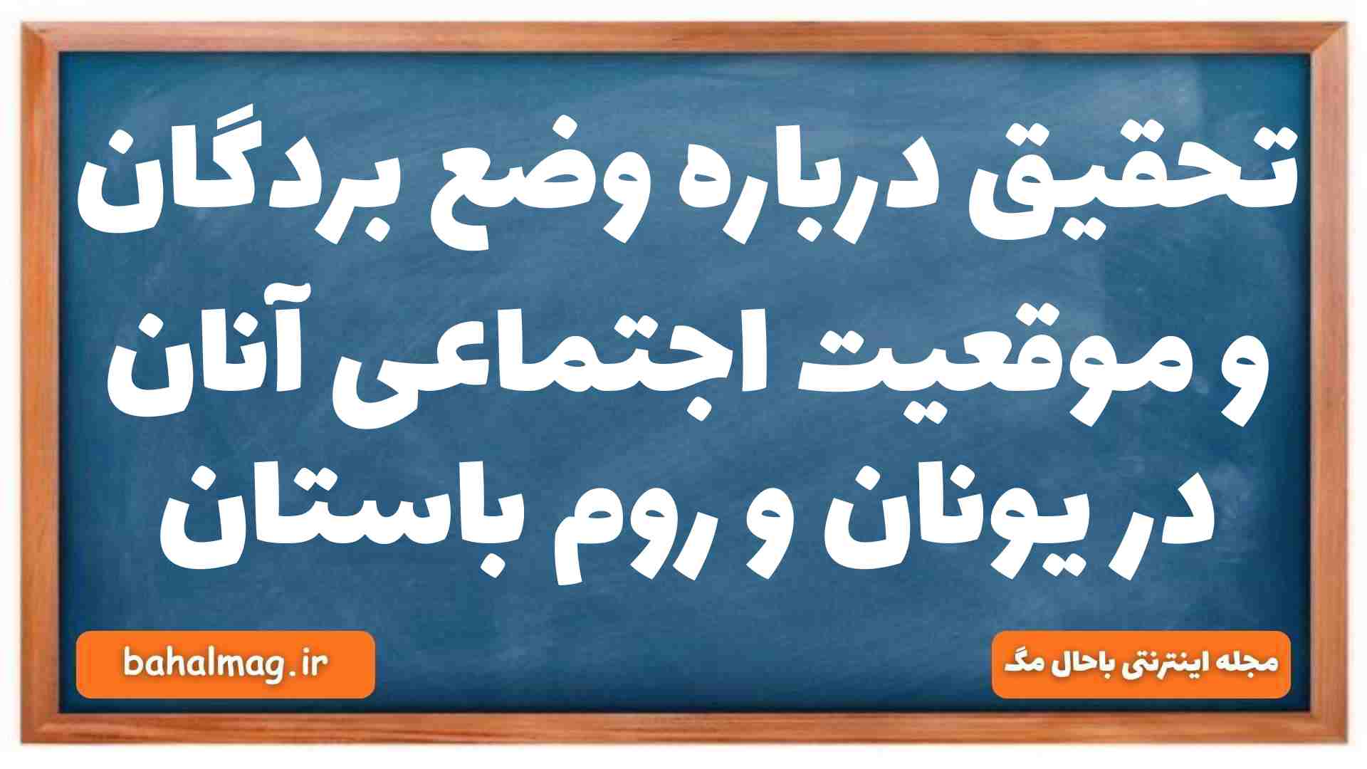 تحقیق درباره وضع بردگان و موقعیت اجتماعی آنان در یونان و روم باستان