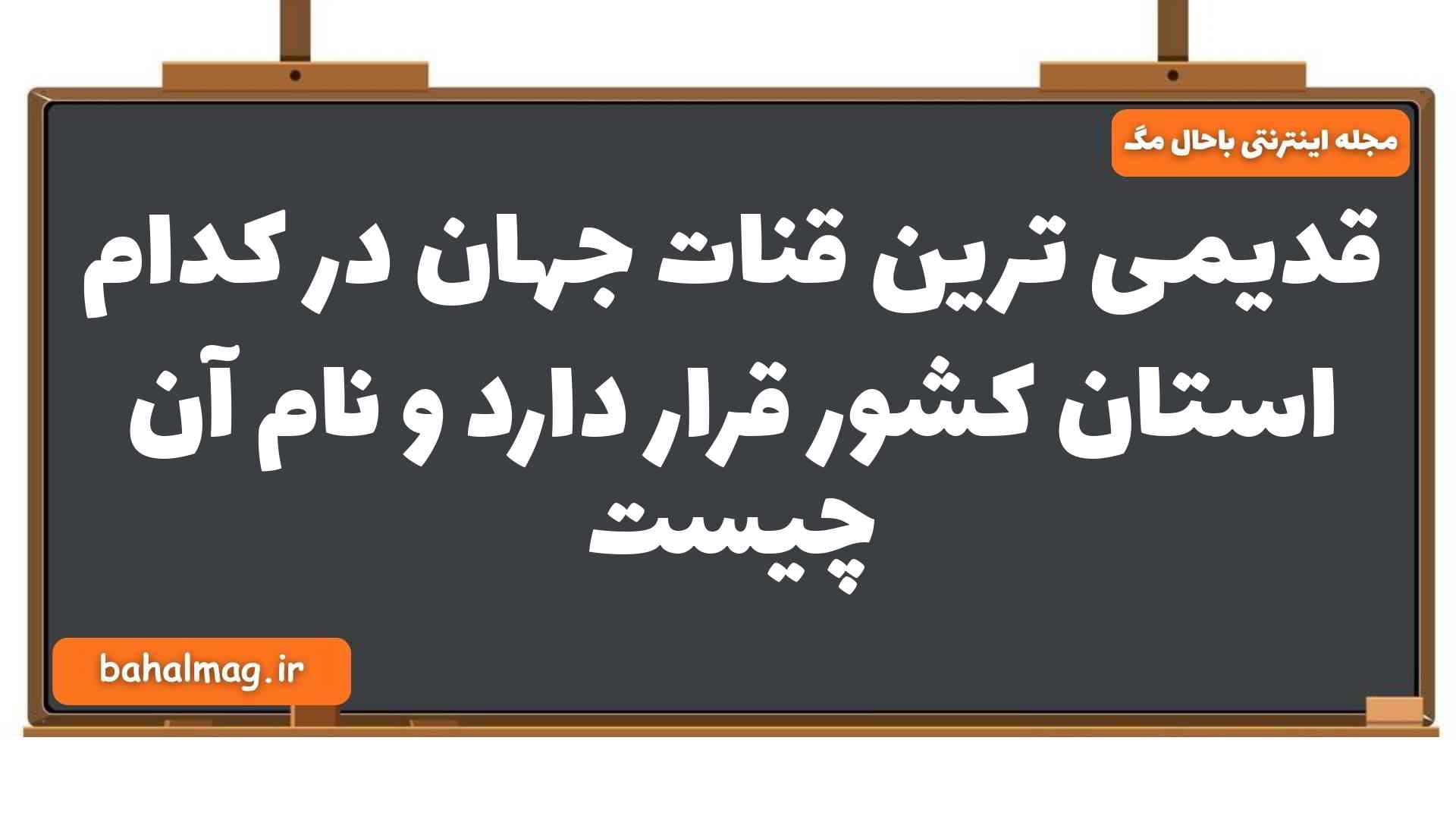 قدیمی ترین قنات جهان در کدام استان کشور قرار دارد و نام آن چیست زمین شناسی یازدهم