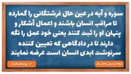 سوره و آیه در عین حال فرشتگانی را گمارده تا مراقب انسان باشند و اعمال آشکار و پنهان او را ثبت کنند ی