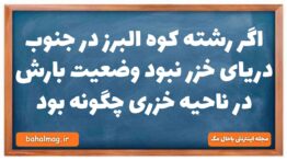اگر رشته کوه البرز در جنوب دریای خزر نبود وضعیت بارش در ناحیه خزری چگونه بود